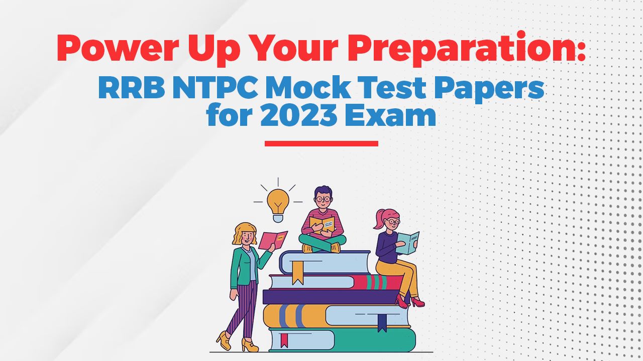 Power Up Your Preparation: RRB NTPC Mock Test Papers for 2023 Exam
