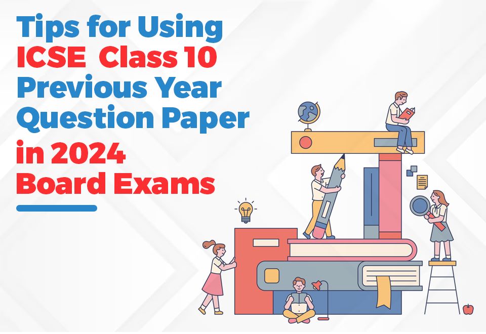 Tips for Using ICSE Class 10 Previous Year Question Papers in 2024 Board Exams