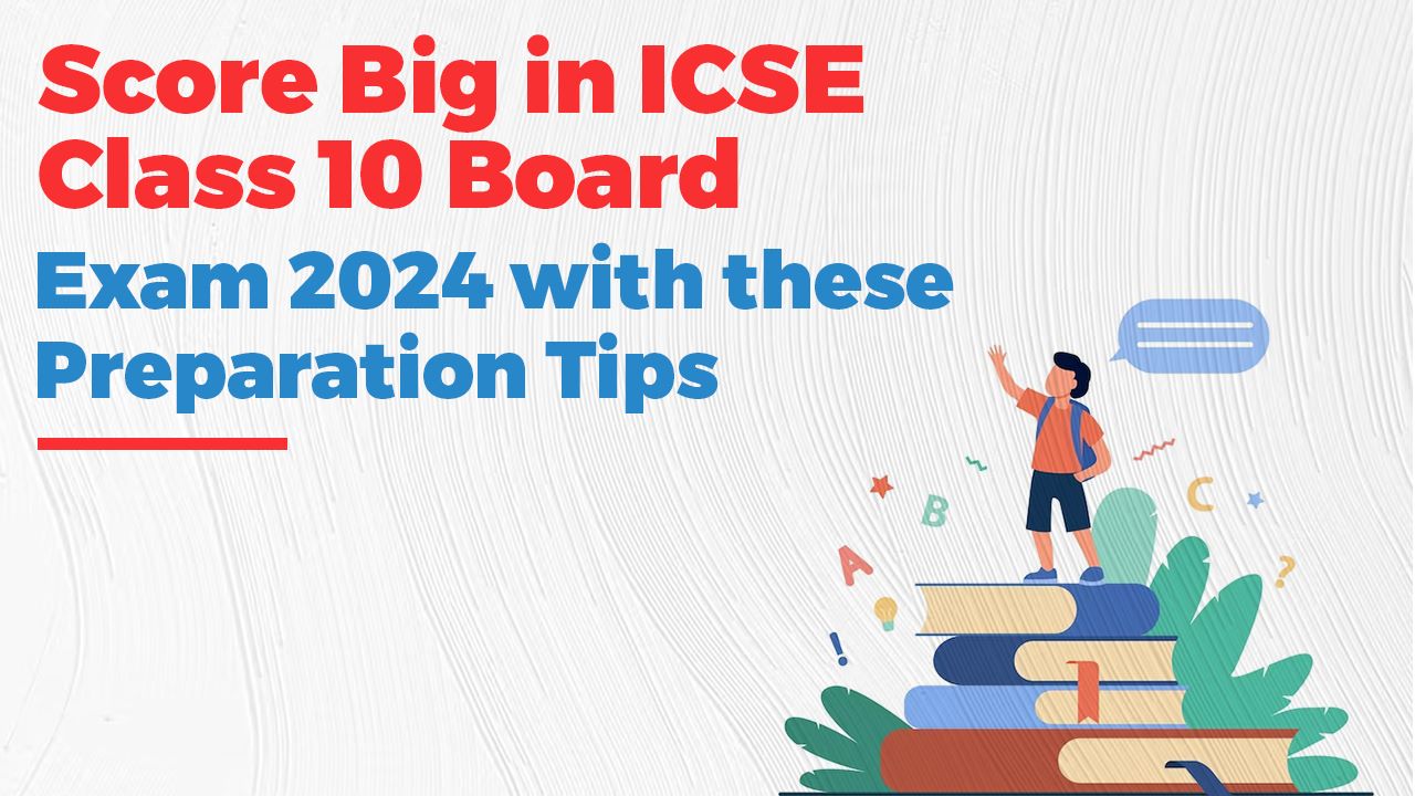 Score Big in ICSE Class 10 Board Exam 2024 with these Preparation Tips