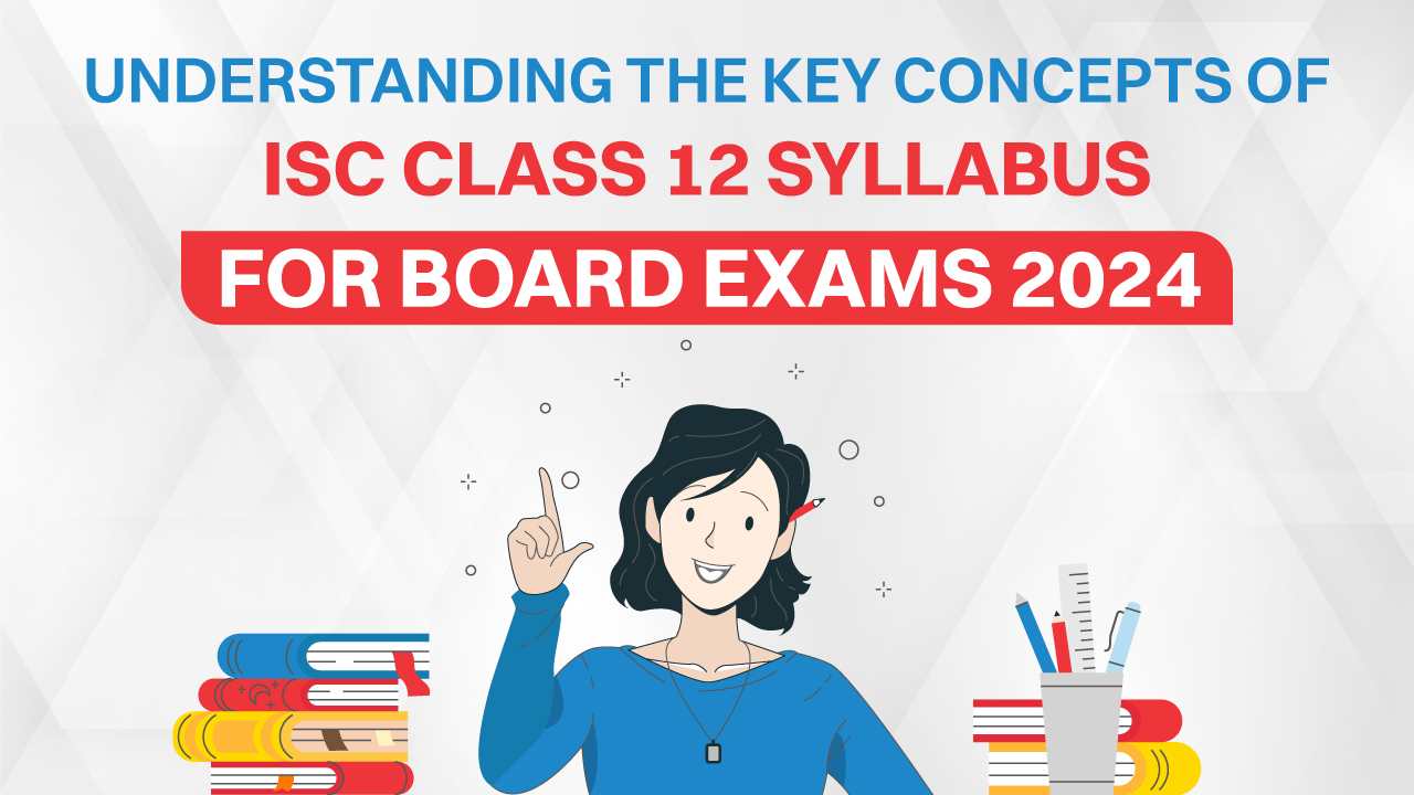 Understanding the Key Concepts of ISC Class 12 Syllabus for Board Exams 2024