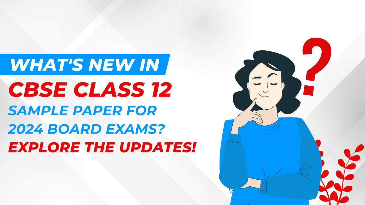 What's New in CBSE Class 12 Sample Paper 2024 Board Exams? Explore the Updates!