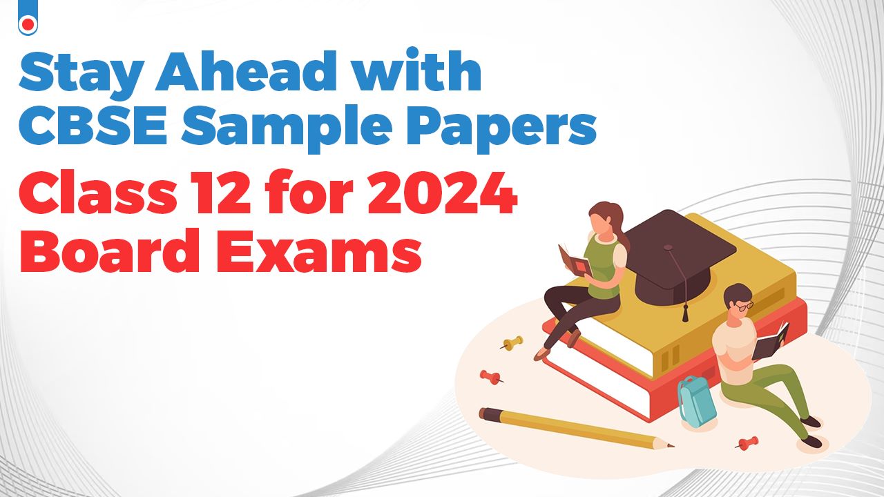 Stay Ahead with CBSE Sample Papers Class 12 for 2024 Board Exams