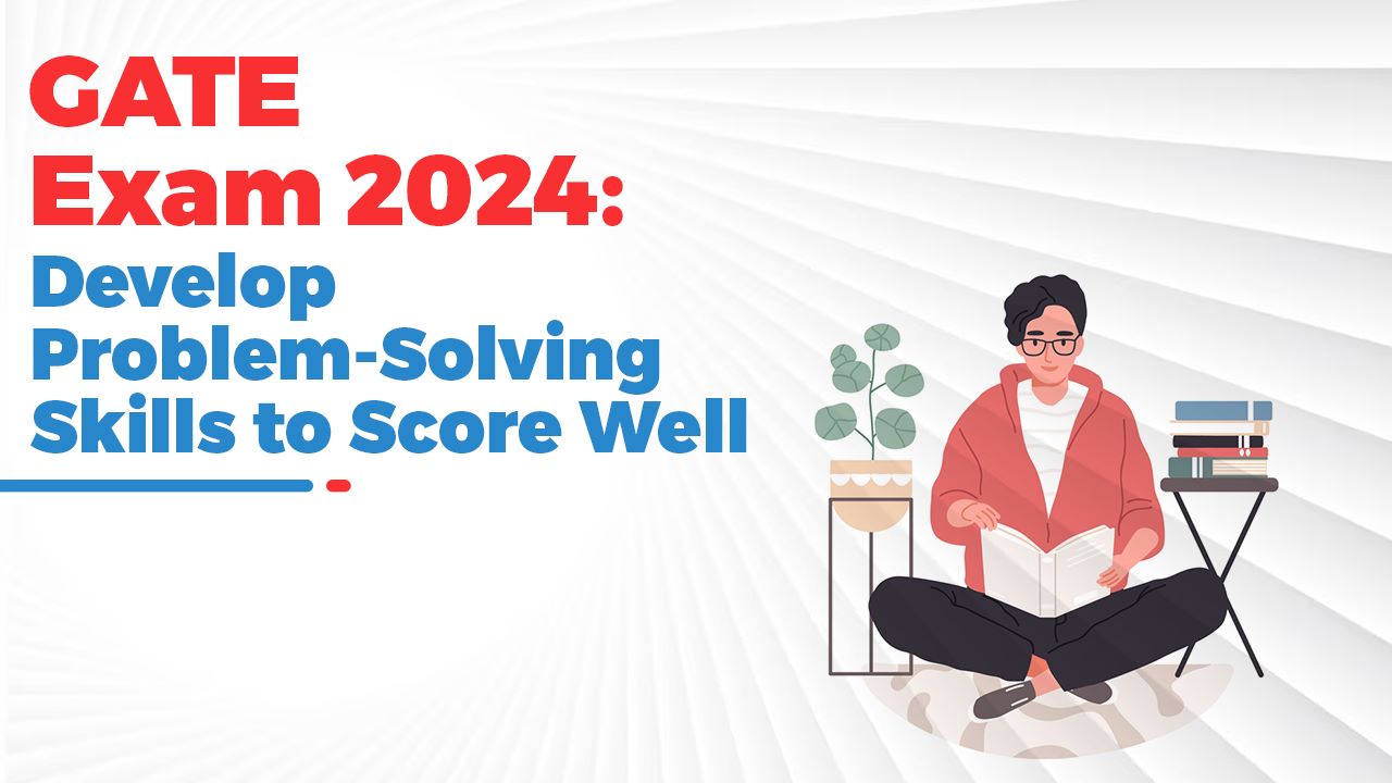 GATE Exam 2024: Develop Problem-Solving Skills to Score Well