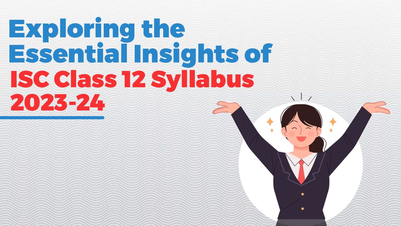 Exploring the Essential Insights of ISC Class 12 Syllabus 2023-24