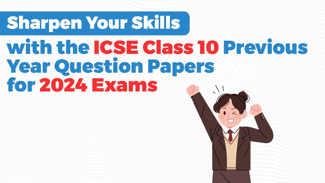 Sharpen Your Skills with the ICSE Class 10 Previous Year Question Papers for 2024 Exams