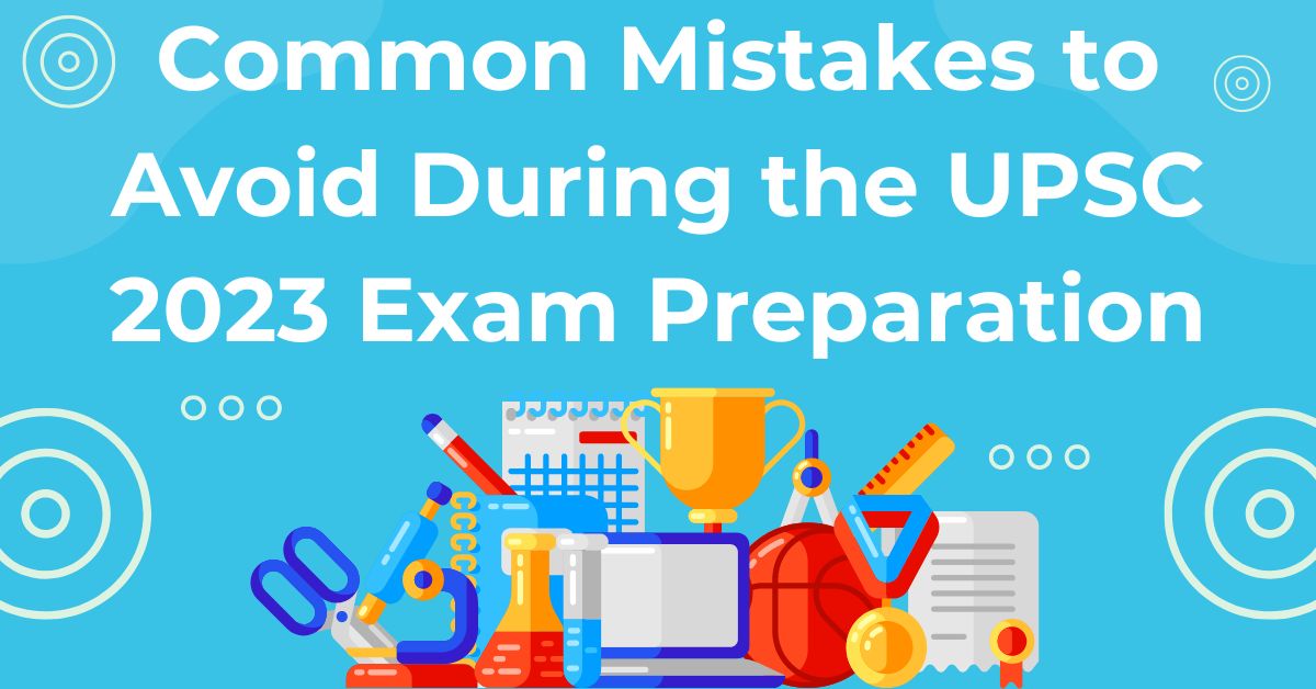 Common Mistakes to Avoid During the UPSC 2023 Exam Preparation