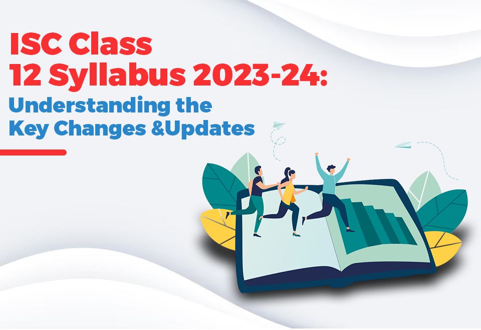 ISC Class 12 Syllabus 2023-24: Understanding the Key Changes and Updates