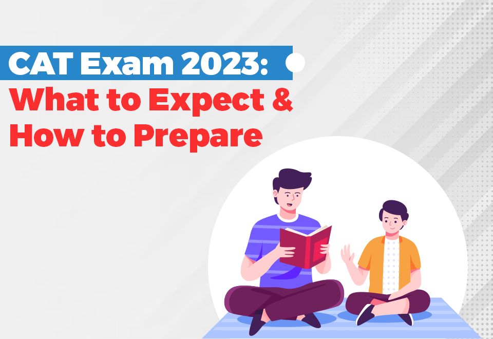 CAT Exam 2023: What to Expect and How to Prepare