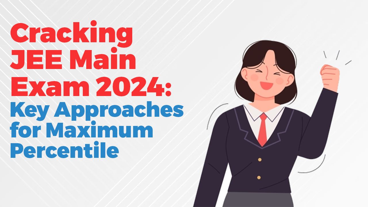 Cracking JEE Main Exam 2024: Key Approaches for Maximum Percentile