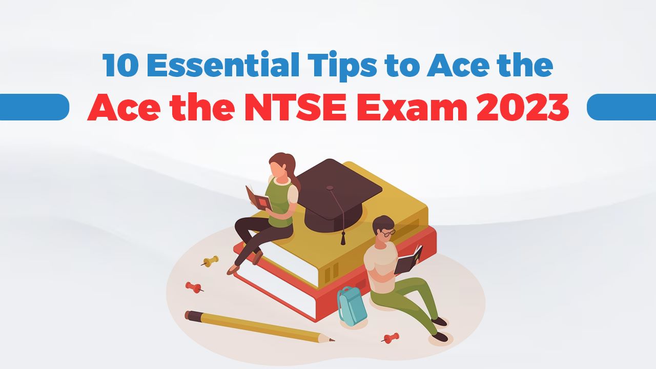 Essential Tips to Ace the NTSE Exam 2023