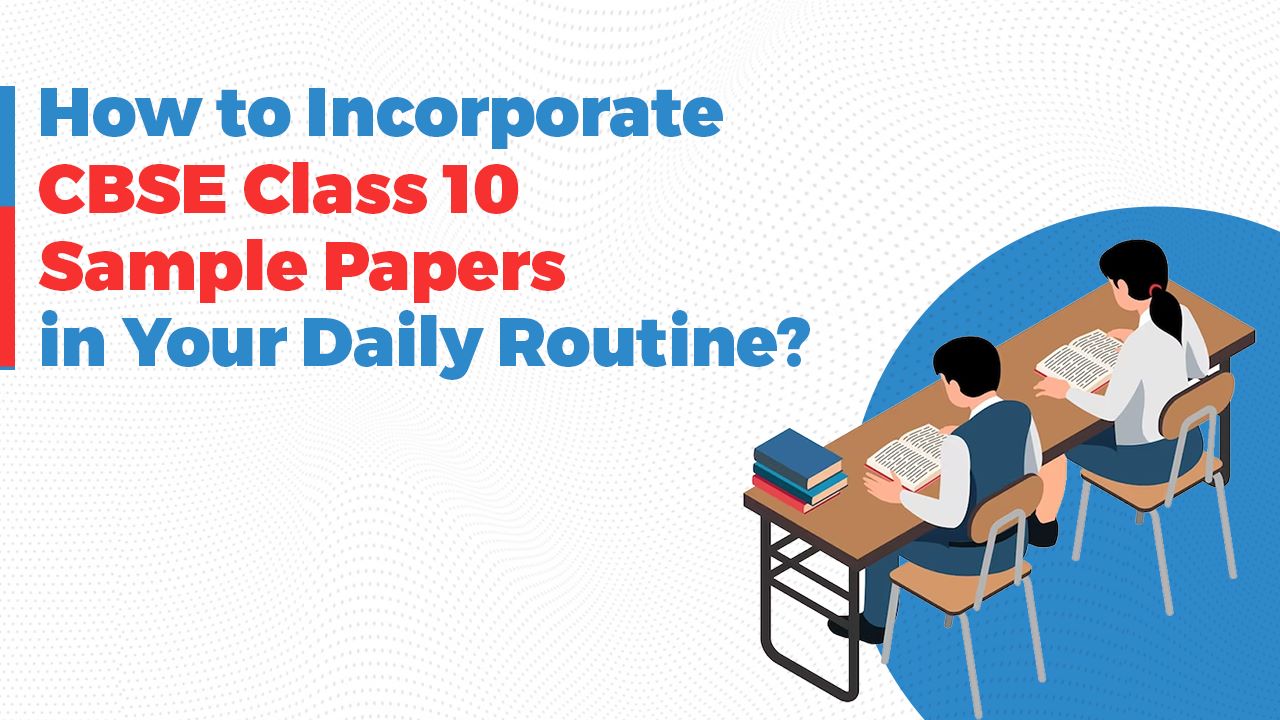 How to Incorporate CBSE Class 10 Sample Papers in Your Daily Routine?