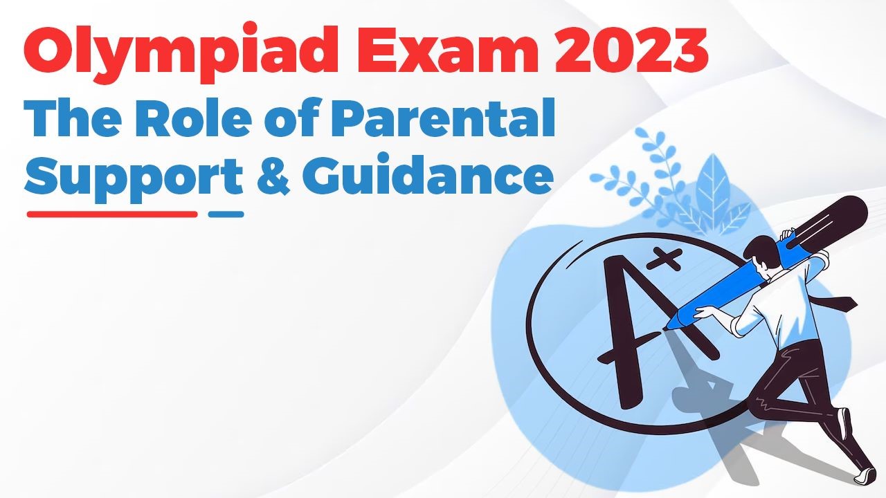 The Crucial Role of Parental Support and Guidance in Olympiad Exam 2023