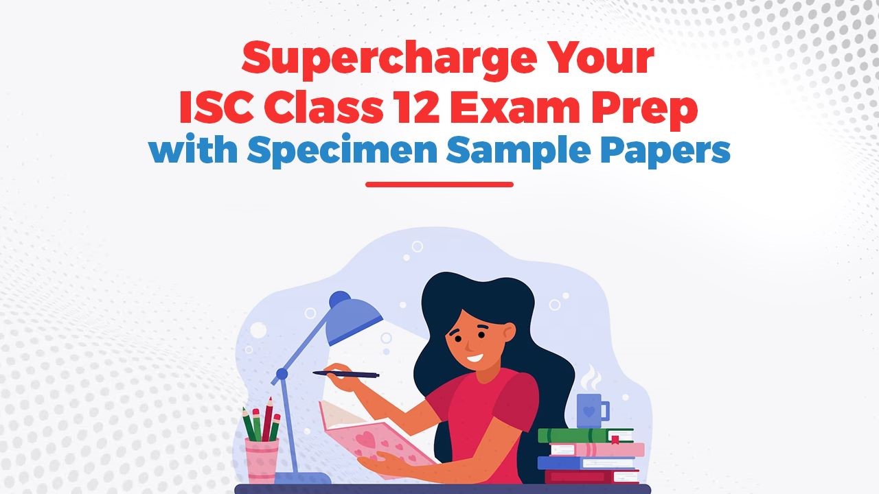 Supercharge Your ISC Class 12 Exam Prep with Specimen Sample Papers