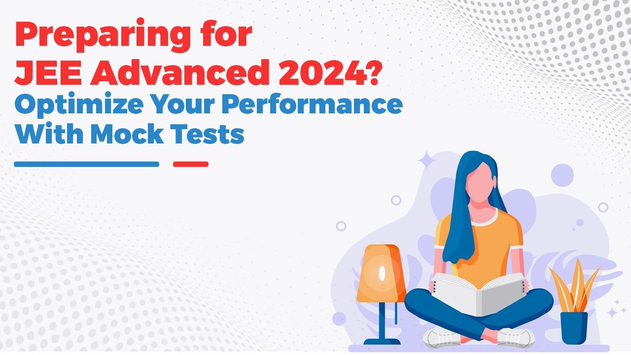 Preparing for JEE Advanced 2024? Optimize Your Performance with Mock Tests