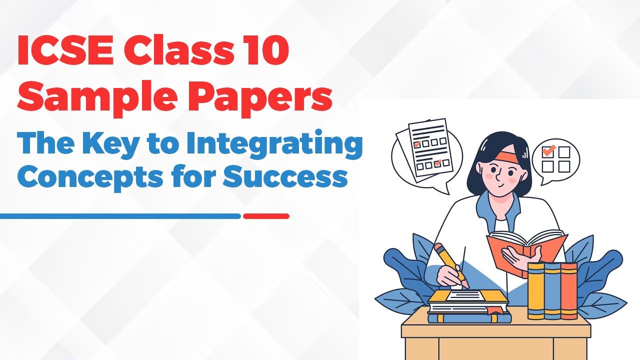 ICSE Class 10 Sample Papers: The Key to Integrating Concepts for Success