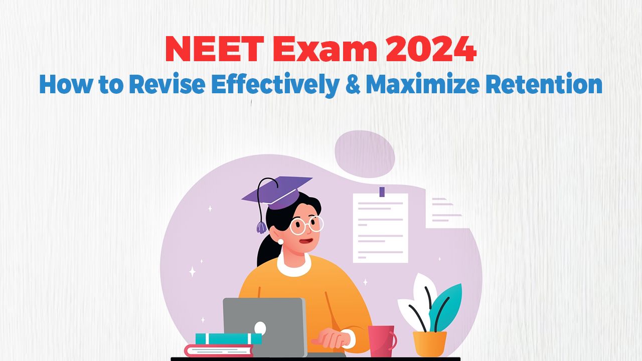 NEET Exam 2024: How to Revise Effectively and Maximize Retention