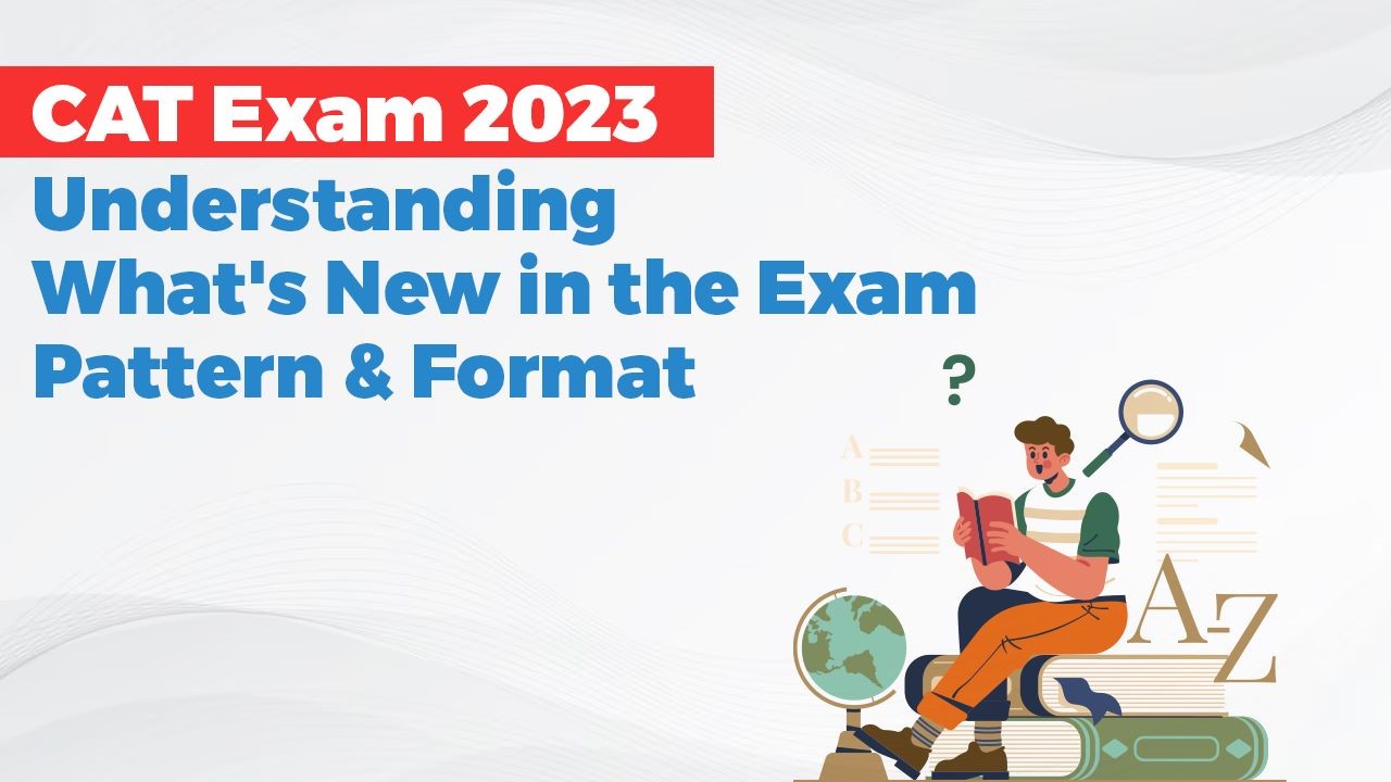 CAT Exam 2023: Understanding What’s New in the Exam Pattern & Format