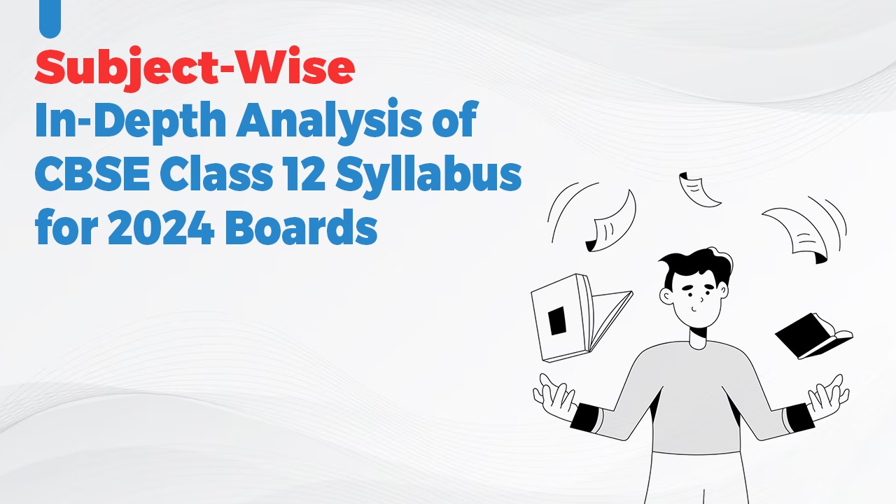 Subject-Wise: In-depth Analysis of CBSE Class 12 Syllabus for 2024 Boards
