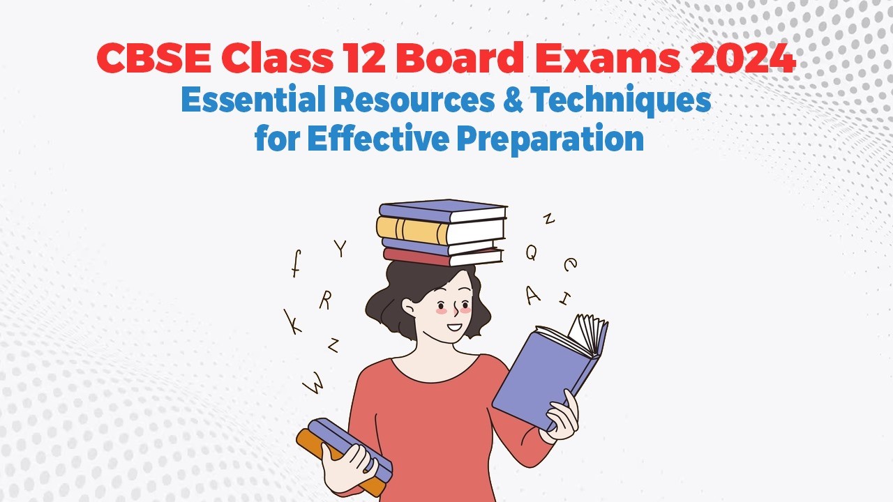 CBSE Class 12 Board Exams 2024: Essential Resources & Techniques for Effective Preparation 