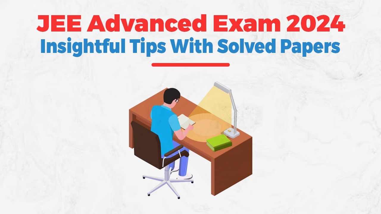 JEE Advanced Exam 2024: Insightful Tips with Solved Papers