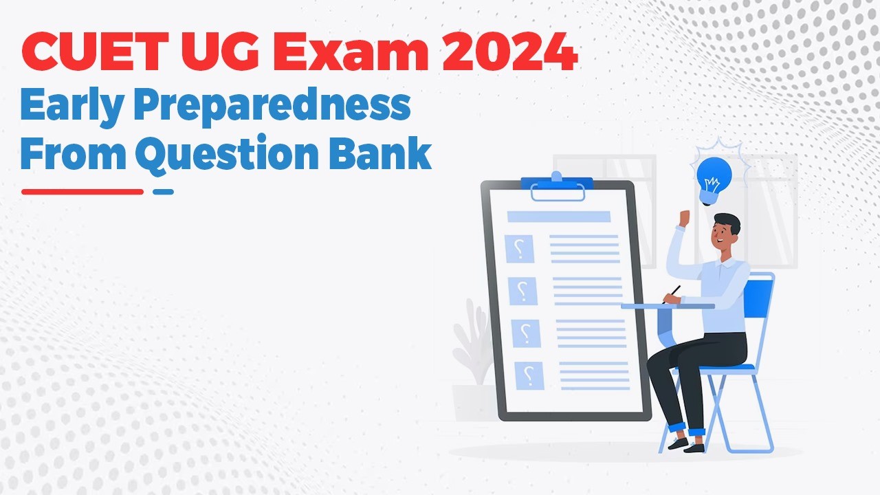 CUET UG Exam 2024: Early Preparedness from Question Bank
