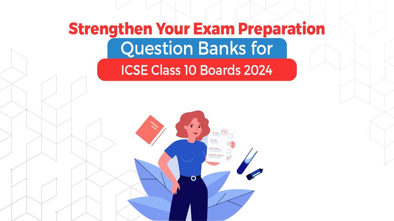 Strengthen Your Exam Preparation Question Banks for ICSE Class 10 Boards 2024