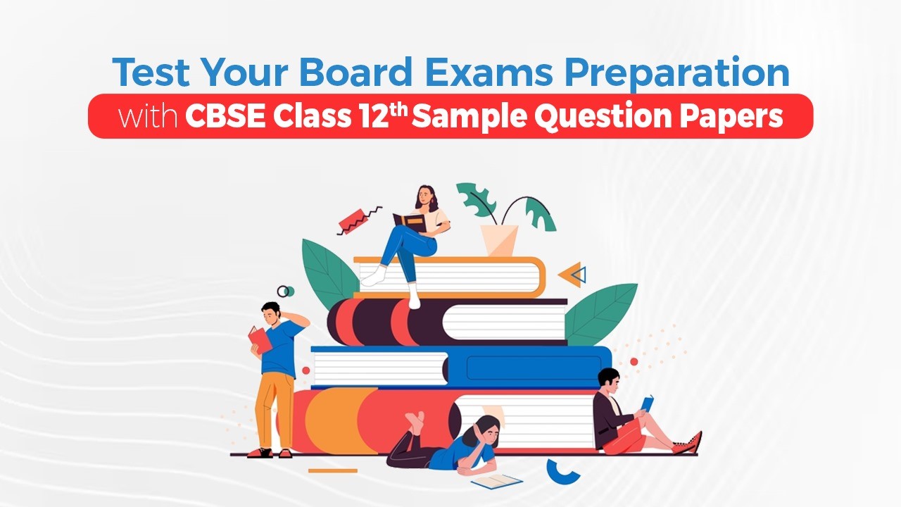 Test Your Board Exams Preparation with CBSE Class 12th Sample Question Papers