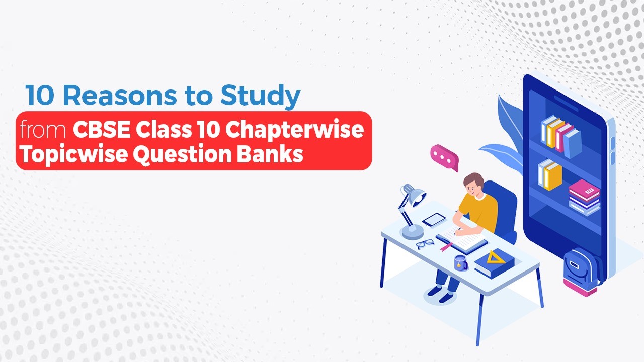 10 Reasons to Study from CBSE Class 10 Chapterwise Topicwise Question Banks