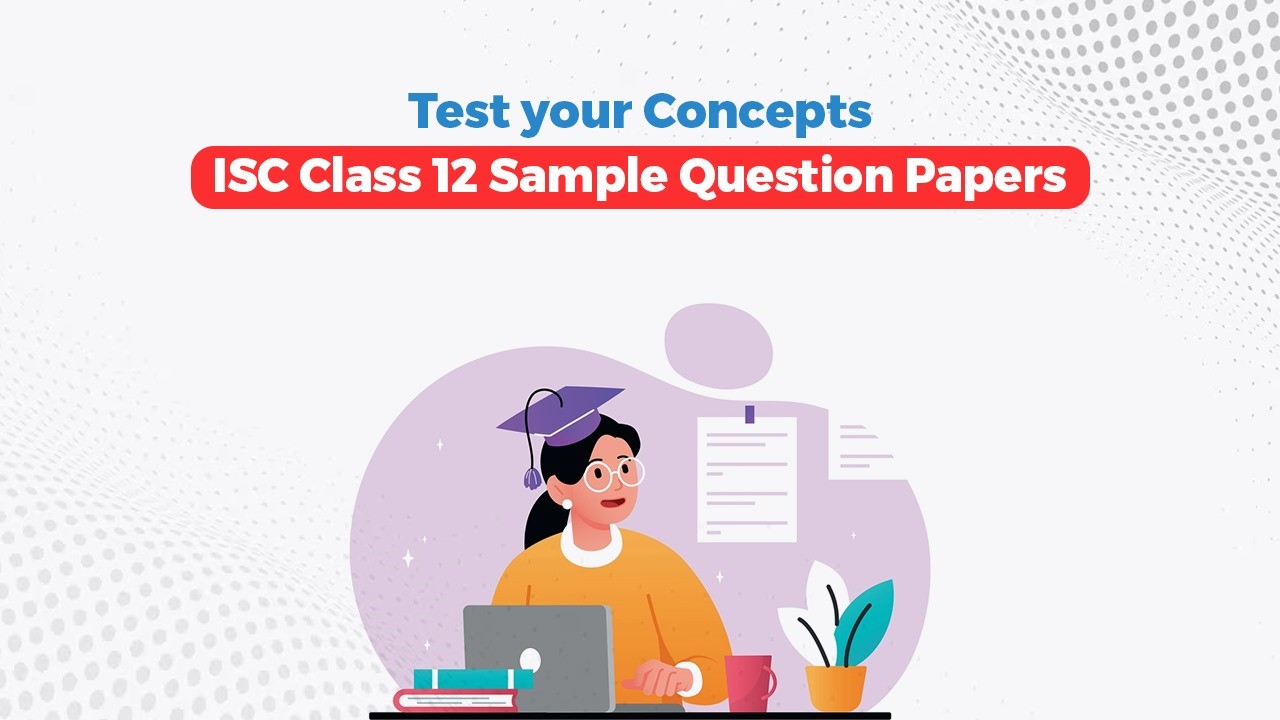Test Your Concepts with ISC Class 12 Sample Question Papers 