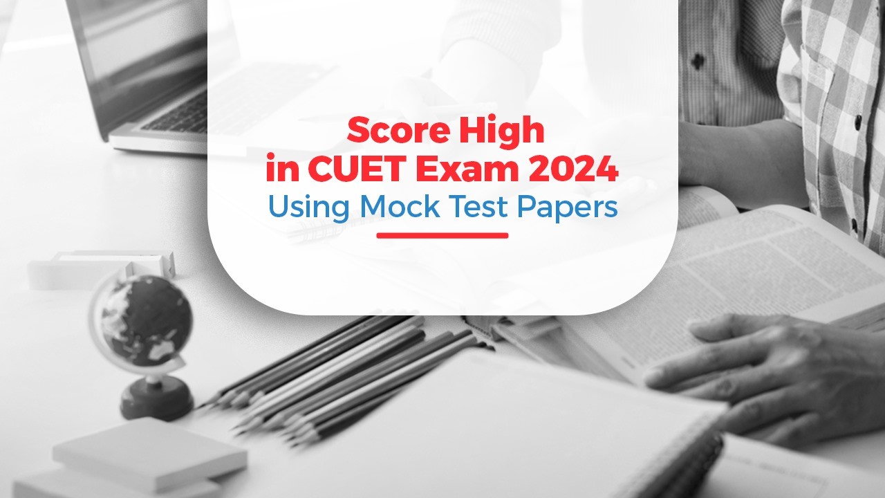 How to Score High in CUET Exam 2024 Using Mock Test Papers?