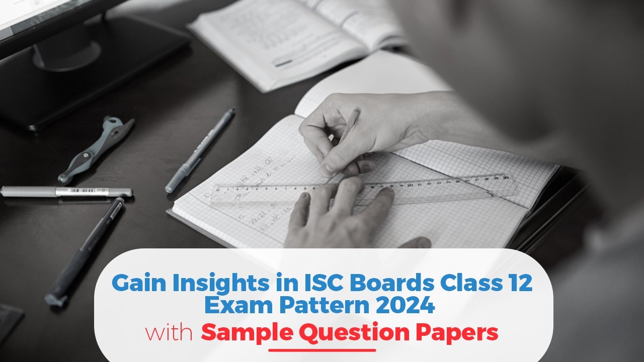 Gain Insights in ISC Boards Class 12 Exam Pattern 2024 with Sample Papers