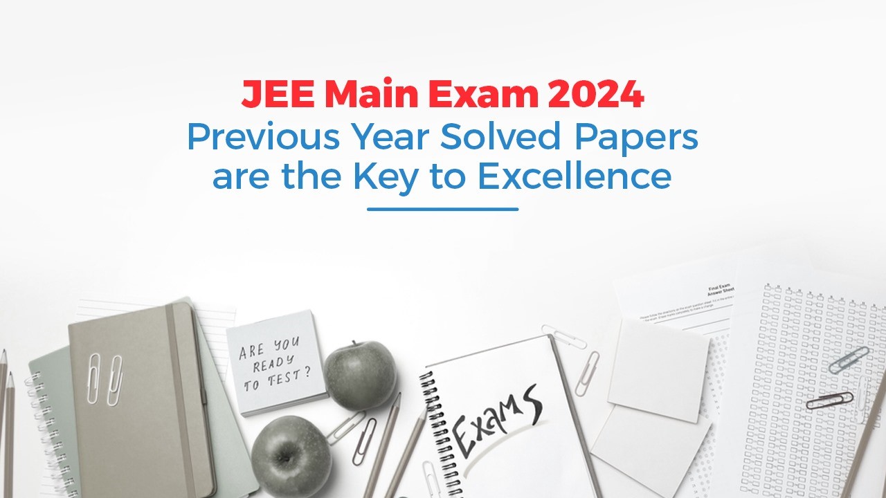 JEE Main Exam 2024: Previous Year Solved Papers are the Key to Excellence