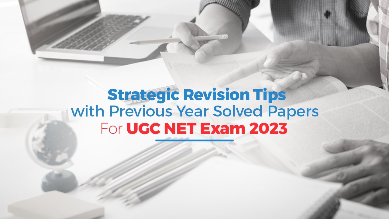 Strategic Revision Tips with Previous Year Solved Papers for UGC NET 2023 Exam 