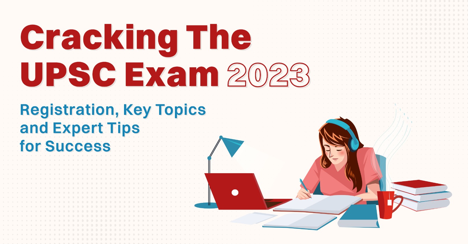 Cracking the UPSC Exam 2023: Registration, Key Topics, and Expert Tips for Success