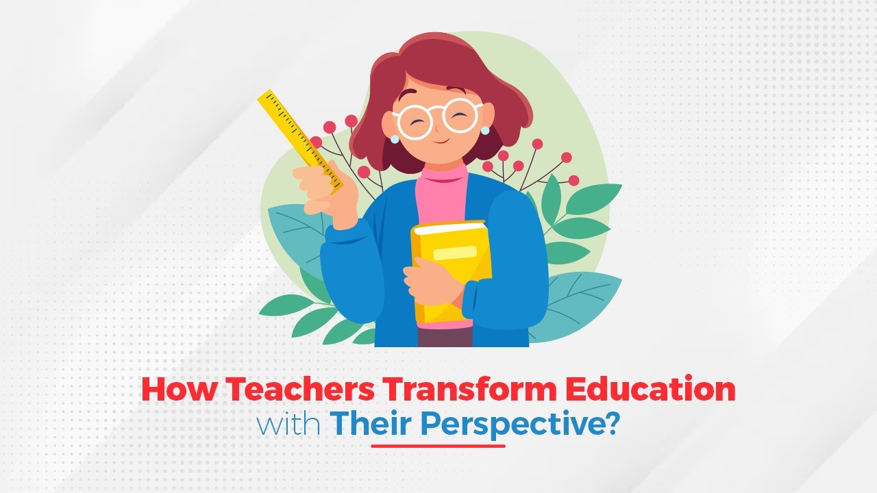 How Teachers are Transforming Education with their Perspective