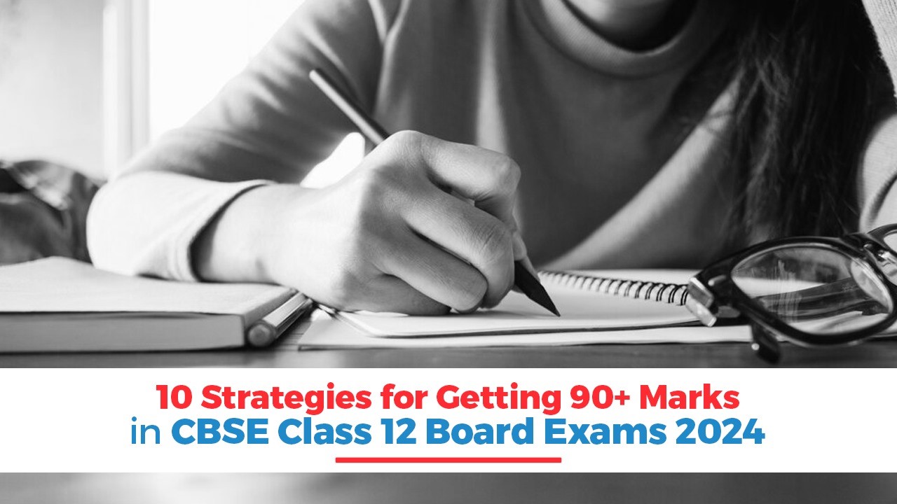 10 Strategies for Getting 90+ Marks in CBSE Class 12 Board Exams 2024