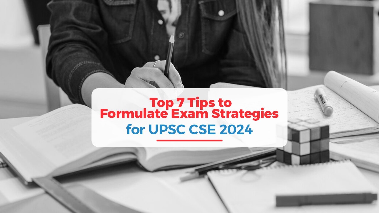 Top 7 Tips to Formulate Exam Strategies for UPSC CSE 2024
