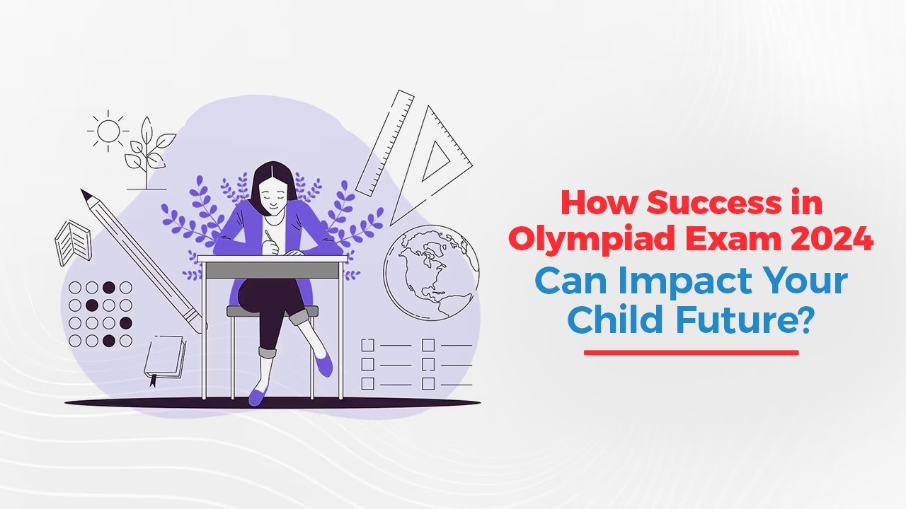 How Success in Olympiad Exam 2024 Can Impact Your Child Future?