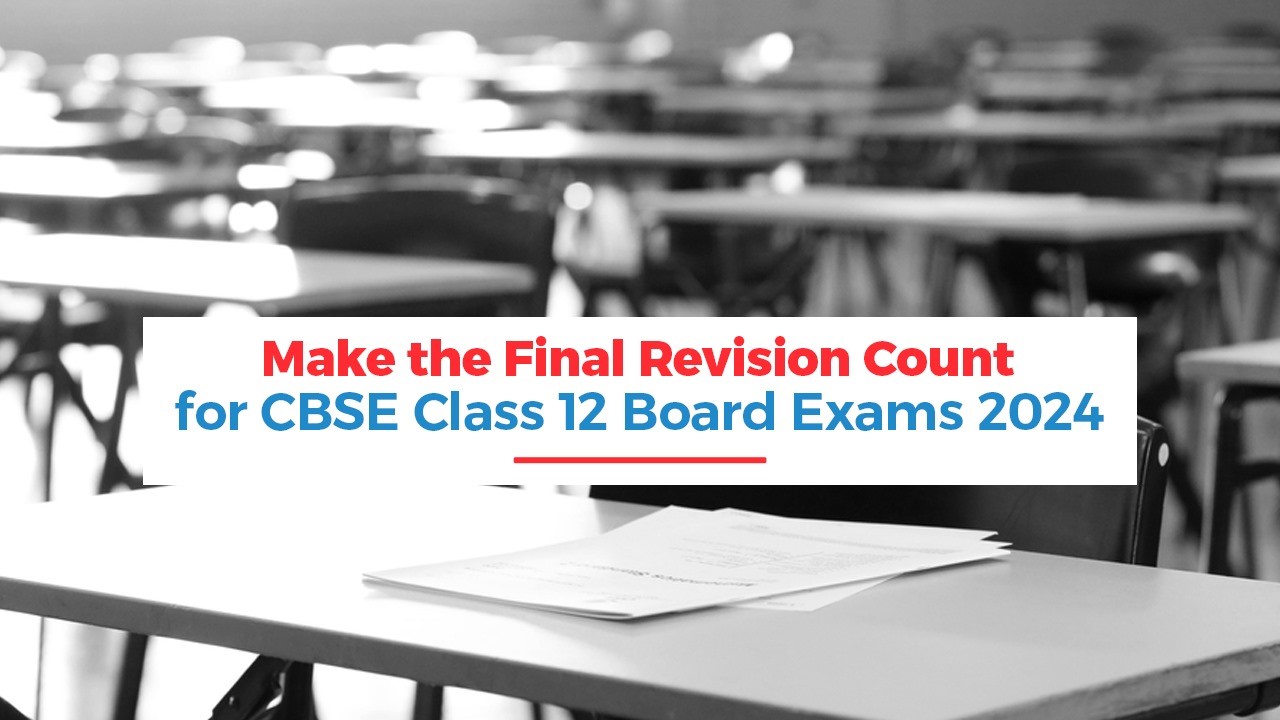 Make the Final Revision Count for CBSE Class 12 Board Exams 2024