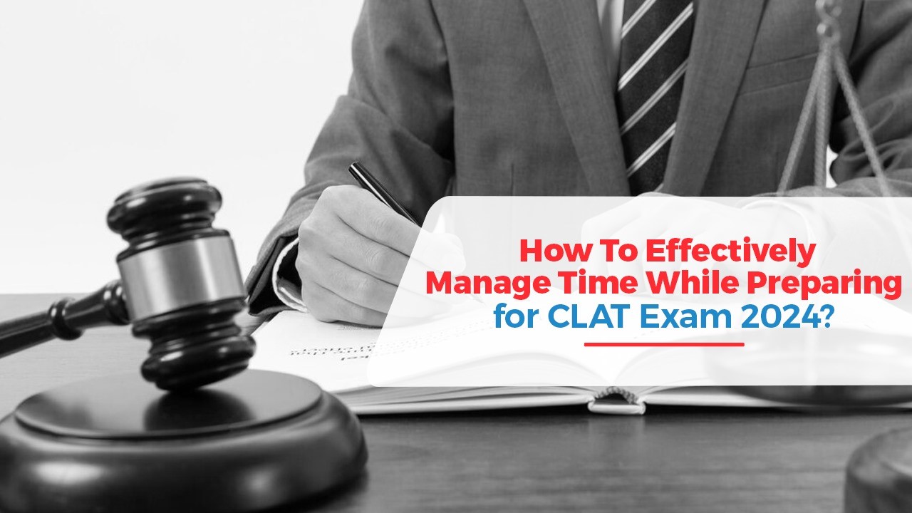 How To Effectively Manage Time While Preparing for CLAT Exam 2024?