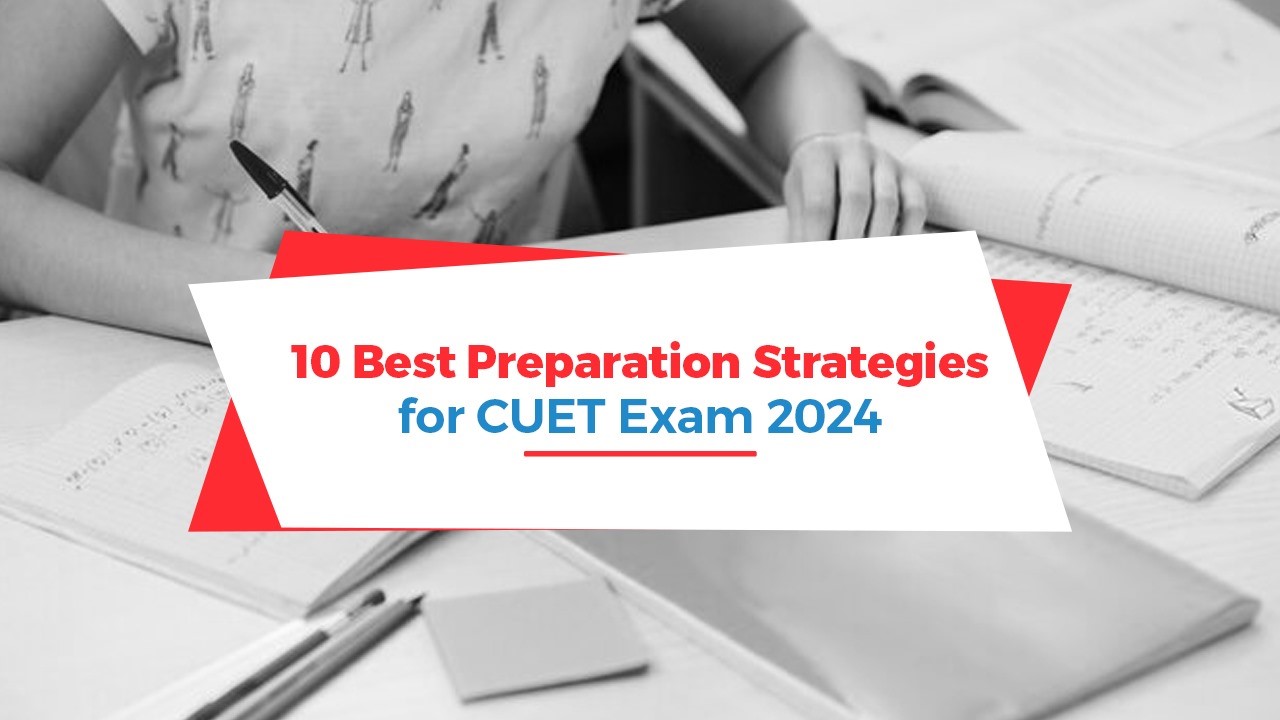 10 Best Preparation Strategies for CUET Exam 2024