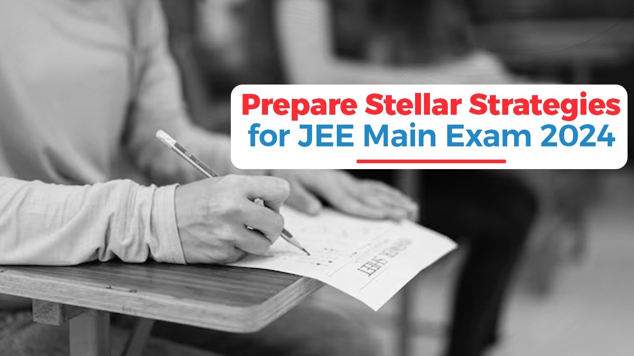 Prepare Stellar Strategies for JEE Main Exam 2024