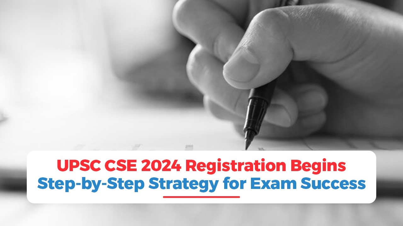 UPSC CSE 2024 Registration Begins: Step-by-Step Strategy for Exam Success