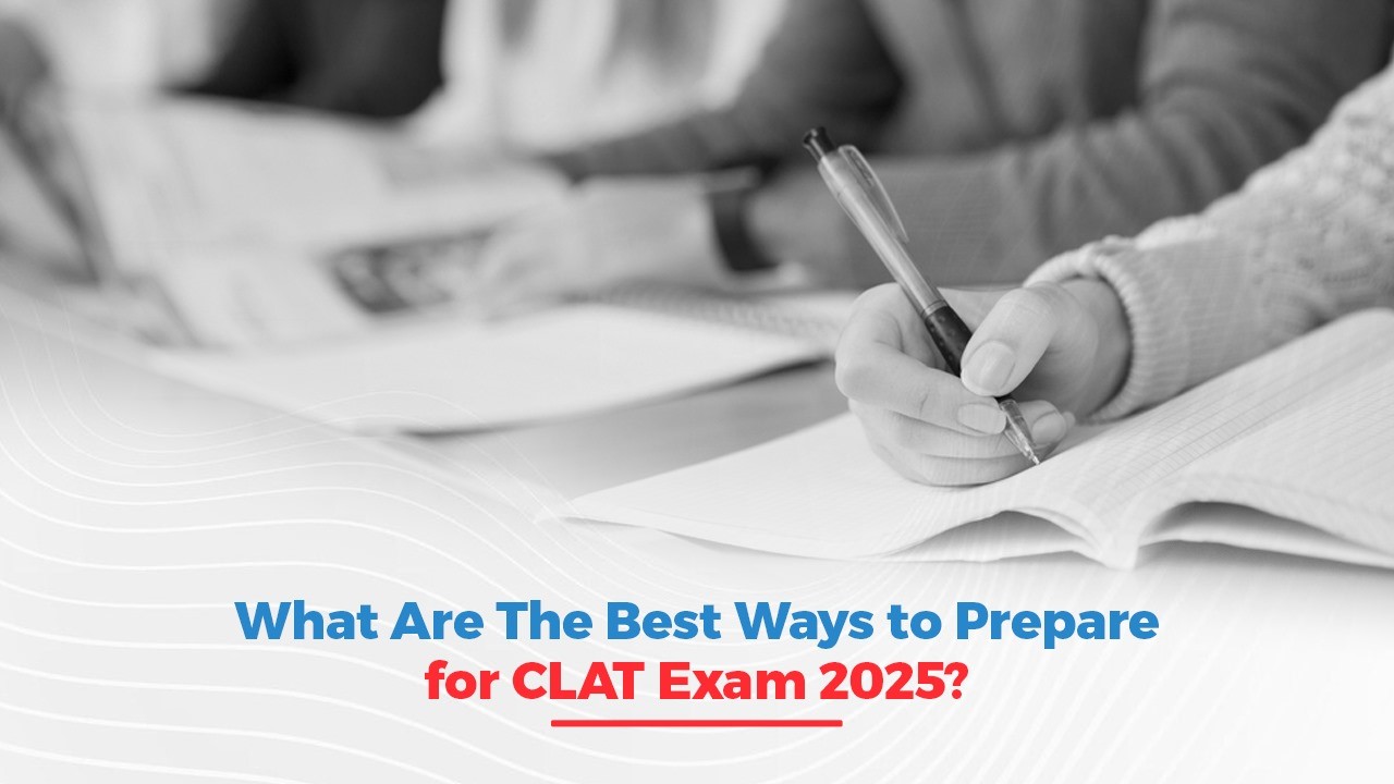 What Are The Best Ways to Prepare for CLAT Exam 2025?