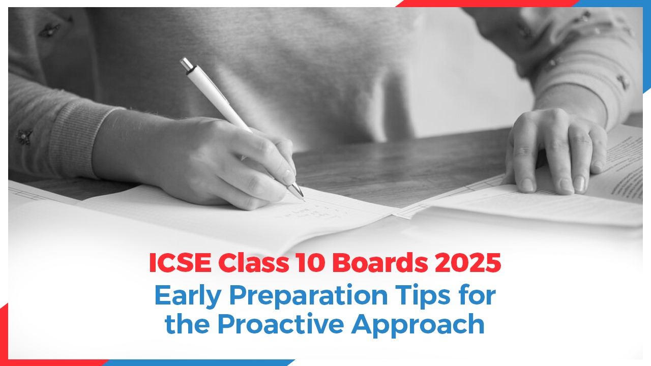 ICSE Class 10 Board 2025: Early Preparation Tips for the Proactive Approach