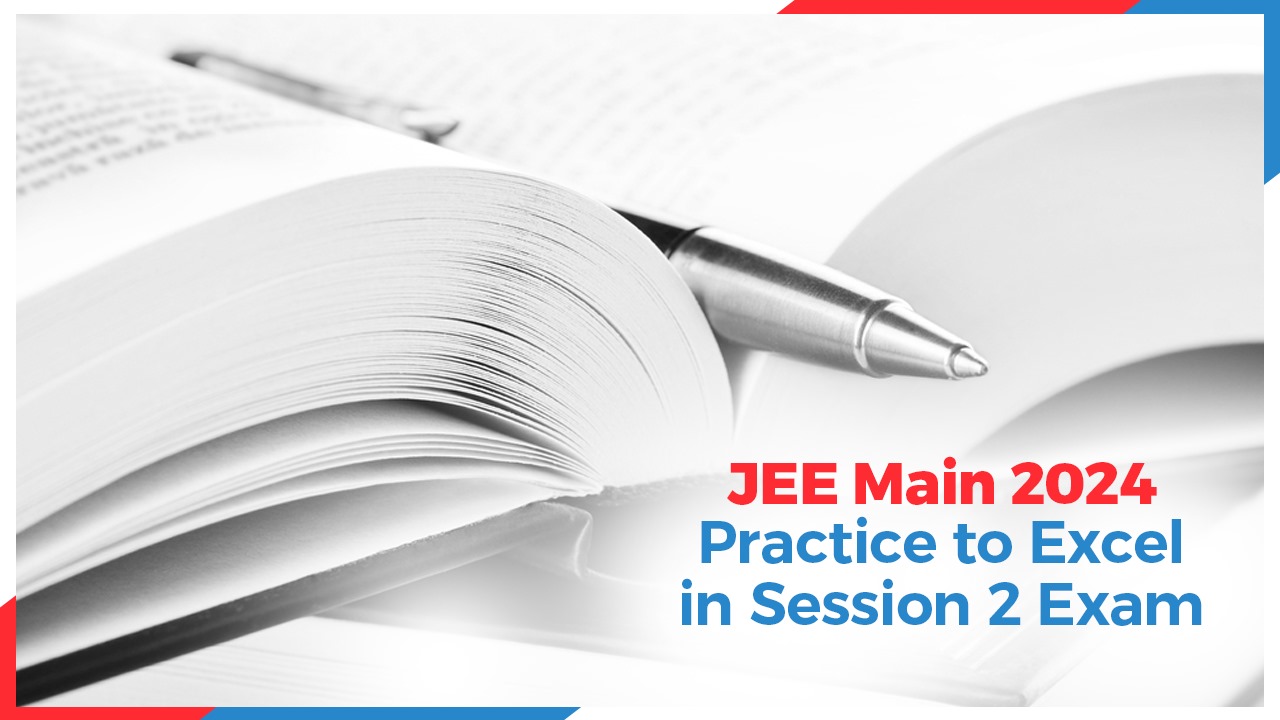 JEE Main 2024: Practice to Excel in Session 2 Exam
