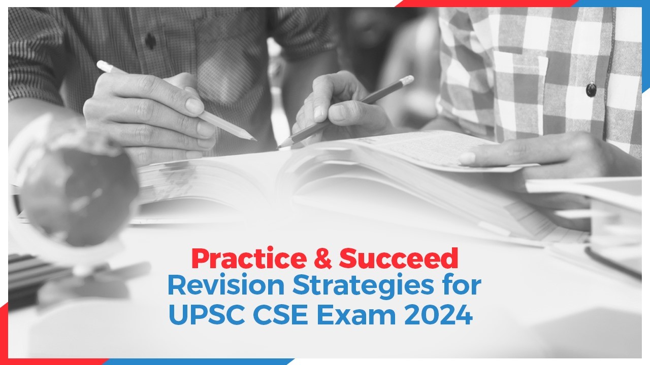 Practice & Succeed: Revision Strategies for UPSC CSE Exam 2024