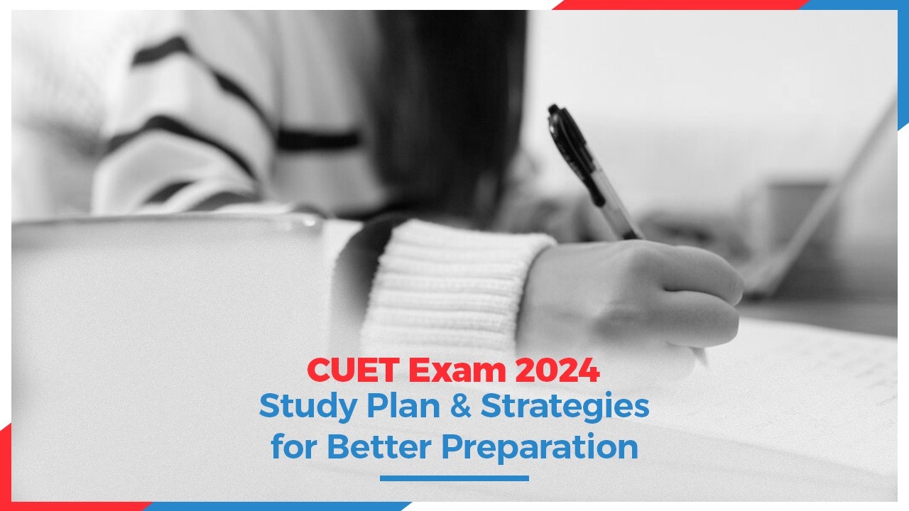 CUET Exam 2024: Study Plan & Strategies for Better Preparation