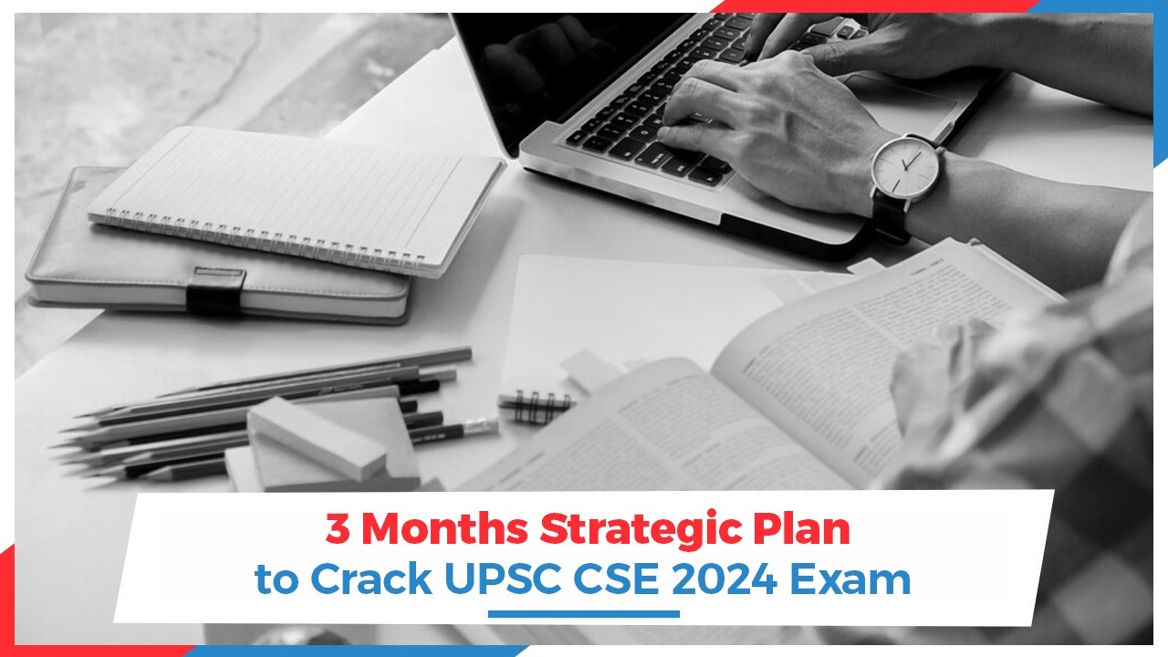 3 Months Strategic Plan to Crack UPSC CSE 2024 Exam
