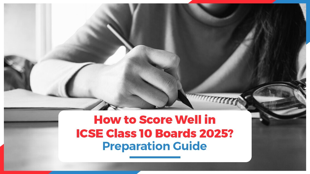 How to Score Well in ICSE Class 10 Boards 2025? Preparation Guide